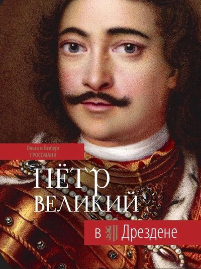 Mehr über den Artikel erfahren Петр Великий в Дрездене: Европейские пути России (Гроссманн О., Гроссманн Г.) ; ЛИК, 2021